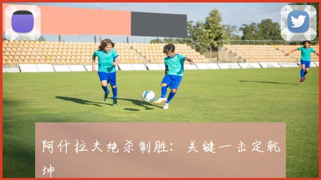 韦德体育官方网站 - 阿什拉夫绝杀制胜：关键一击定乾坤