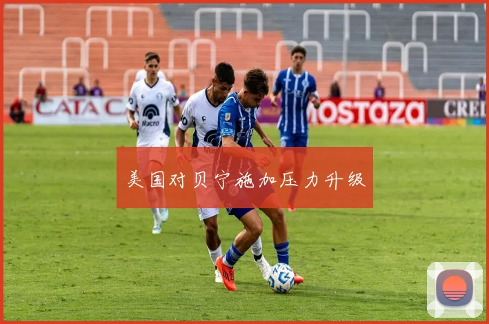 韦德体育官方网站 - 美国对贝宁施加压力升级