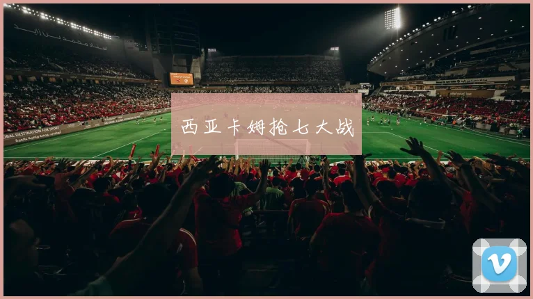 韦德体育官方网站 - 西亚卡姆抢七大战