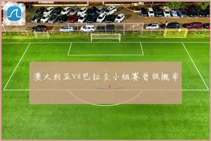 澳大利亚vs巴拉圭小组赛晋级概率