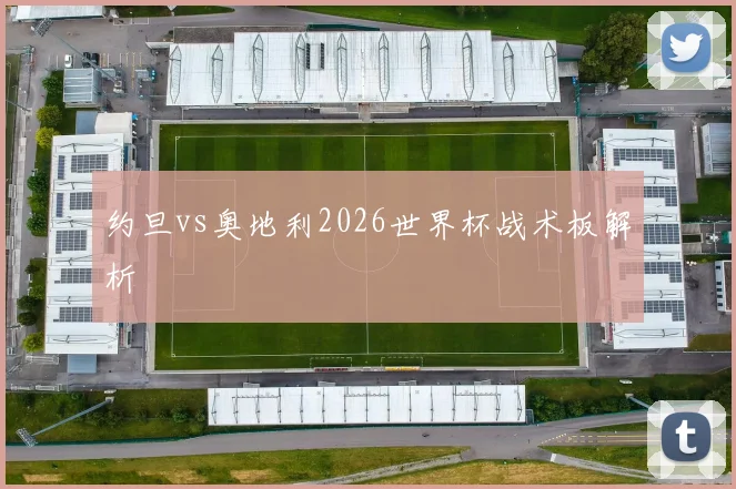 约旦vs奥地利2026世界杯战术板解析