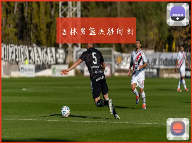 韦德体育官方网站 - 吉林男篮决胜时刻