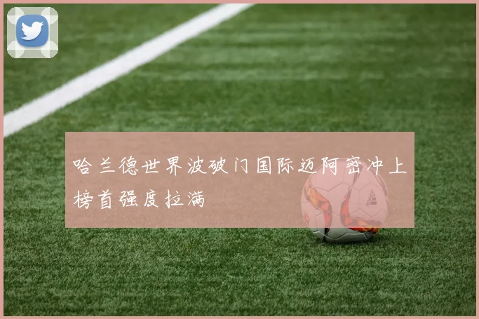 哈兰德世界波破门国际迈阿密冲上榜首强度拉满
