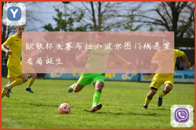 欧联杯决赛布拉加波尔图门线悬案名局诞生