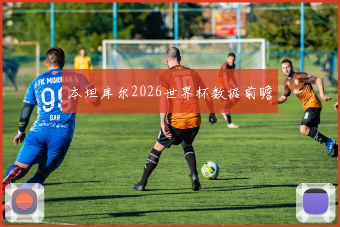 本坦库尔2026世界杯数据前瞻
