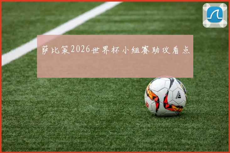 萨比策2026世界杯小组赛助攻看点