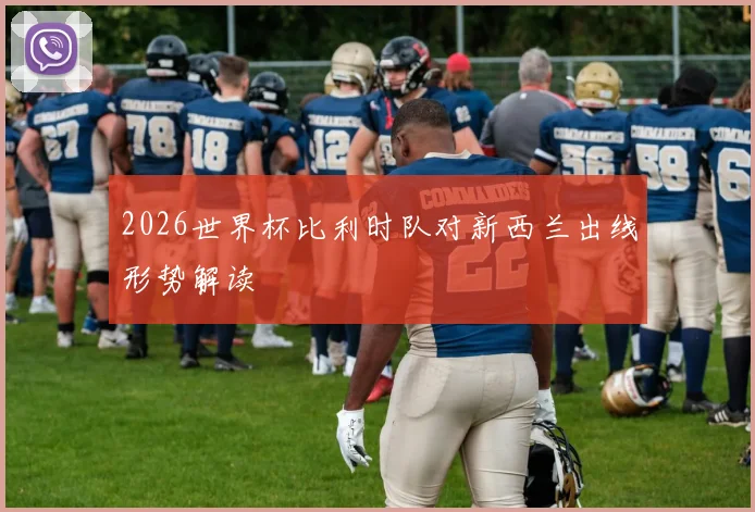 2026世界杯比利时队对新西兰出线形势解读
