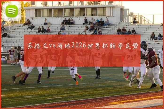 苏格兰vs海地2026世界杯赔率走势