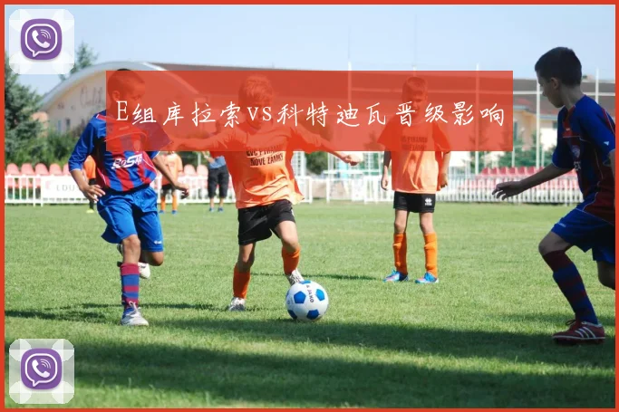 E组库拉索vs科特迪瓦晋级影响