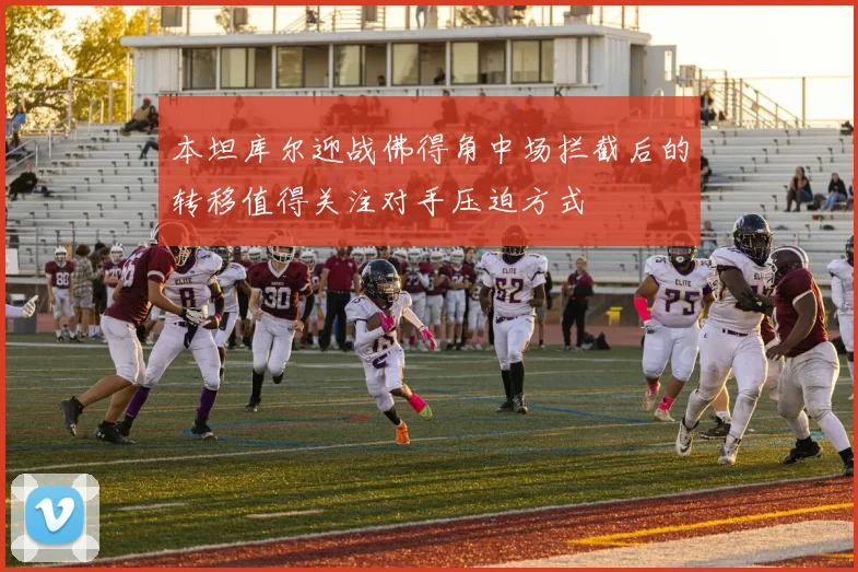 本坦库尔迎战佛得角中场拦截后的转移值得关注对手压迫方式