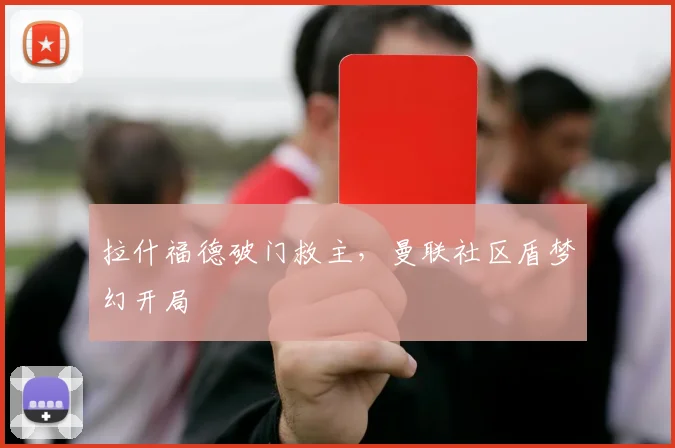 拉什福德破门救主，曼联社区盾梦幻开局
