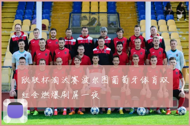 欧联杯淘汰赛波尔图葡萄牙体育双红会燃爆刷屏一夜