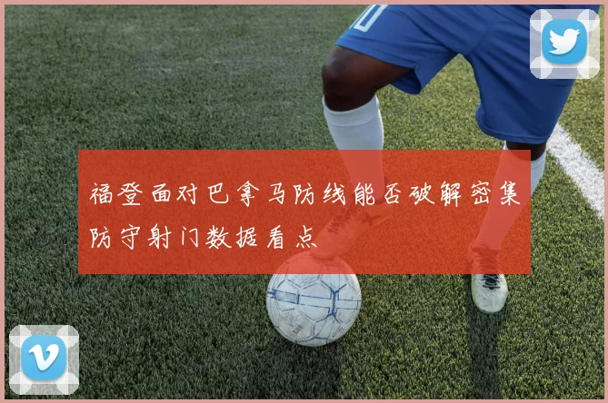 福登面对巴拿马防线能否破解密集防守射门数据看点