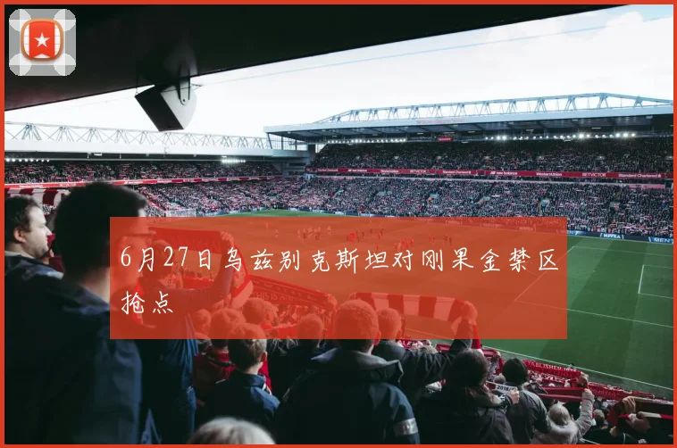 6月27日乌兹别克斯坦对刚果金禁区抢点
