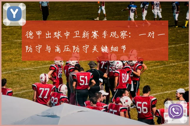 德甲出球中卫新赛季观察：一对一防守与高压防守关键细节