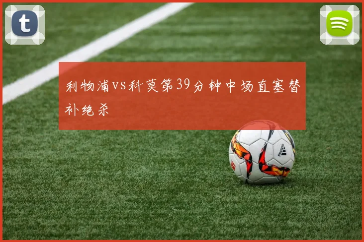 利物浦vs科莫第39分钟中场直塞替补绝杀