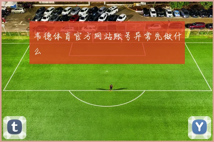 韦德体育官方网站账号异常先做什么