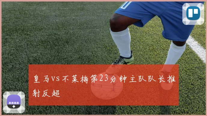 皇马vs不莱梅第23分钟主队队长推射反超
