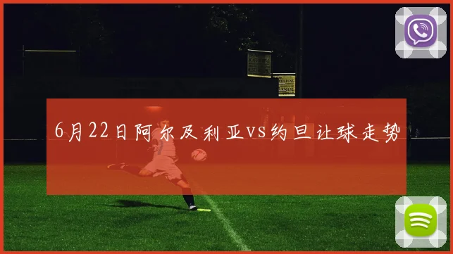 6月22日阿尔及利亚vs约旦让球走势
