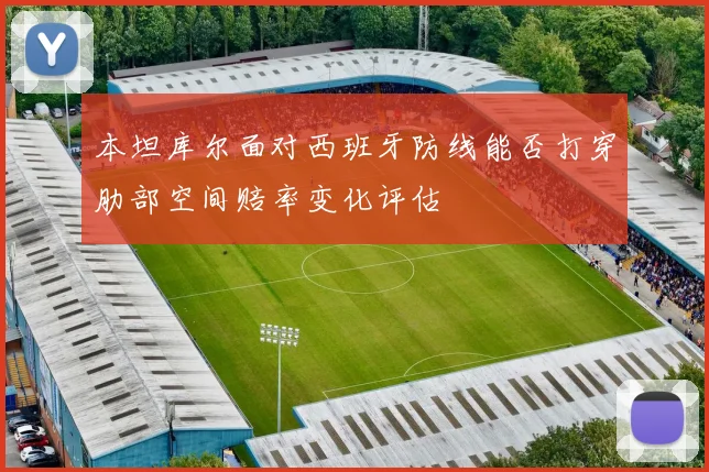 本坦库尔面对西班牙防线能否打穿肋部空间赔率变化评估