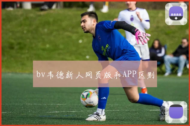 bv韦德新人网页版和APP区别