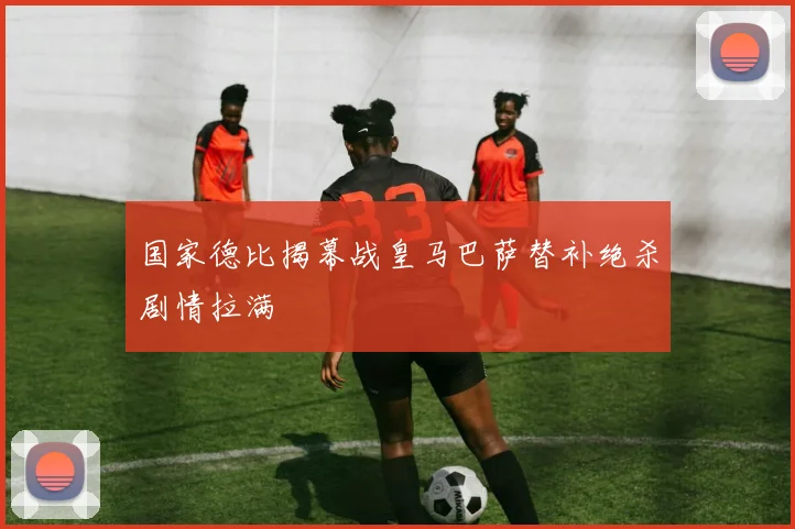 国家德比揭幕战皇马巴萨替补绝杀剧情拉满