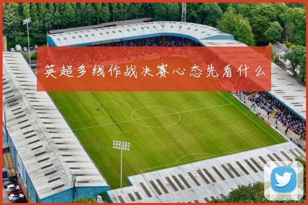 英超多线作战决赛心态先看什么