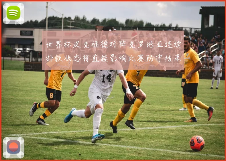 世界杯皮克福德对阵克罗地亚连续扑救状态将直接影响比赛防守结果