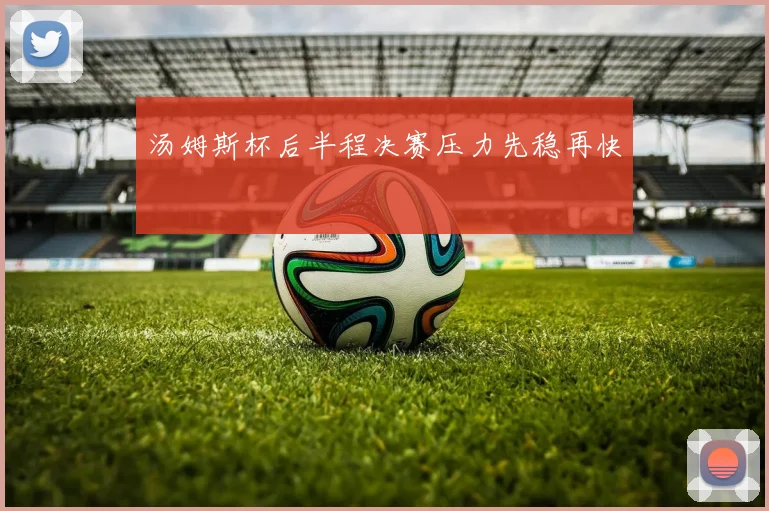 汤姆斯杯后半程决赛压力先稳再快