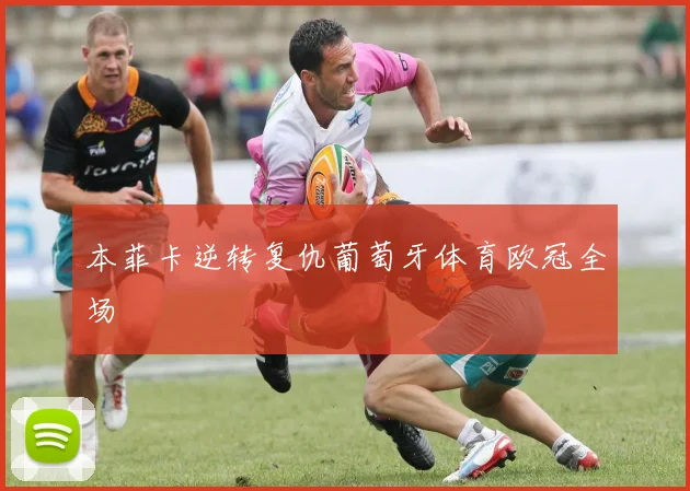 本菲卡逆转复仇葡萄牙体育欧冠全场