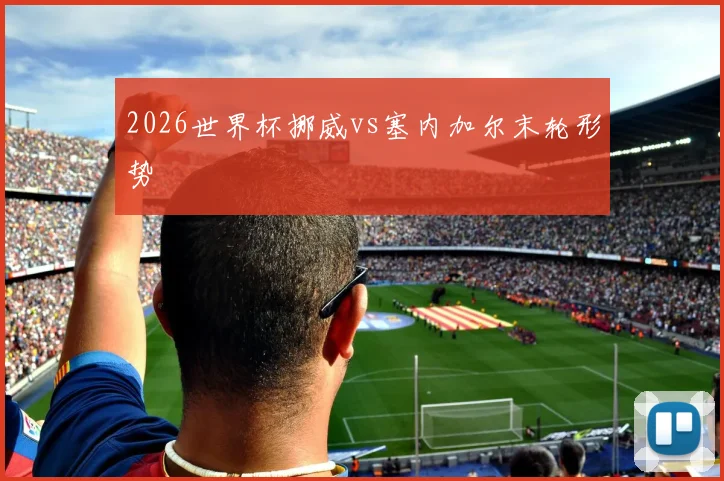 2026世界杯挪威vs塞内加尔末轮形势