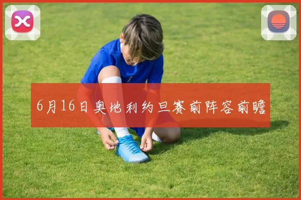 6月16日奥地利约旦赛前阵容前瞻