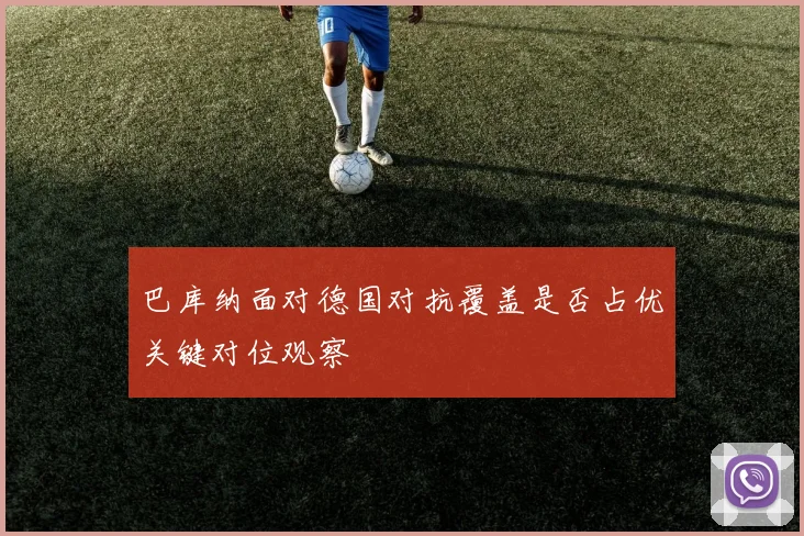 巴库纳面对德国对抗覆盖是否占优关键对位观察